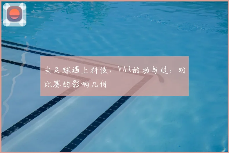 当足球遇上科技,VAR的功与过,对比赛的影响几何