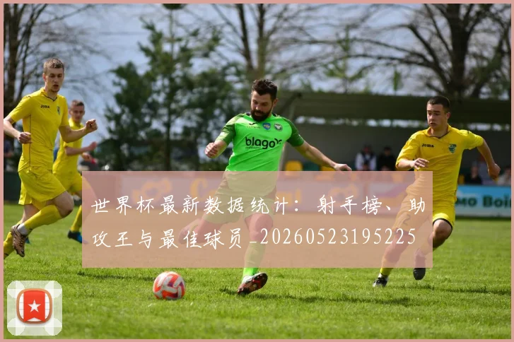 世界杯最新数据统计:射手榜、助攻王与最佳球员_20260523195225