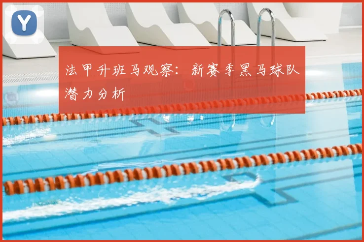 法甲升班马观察:新赛季黑马球队潜力分析