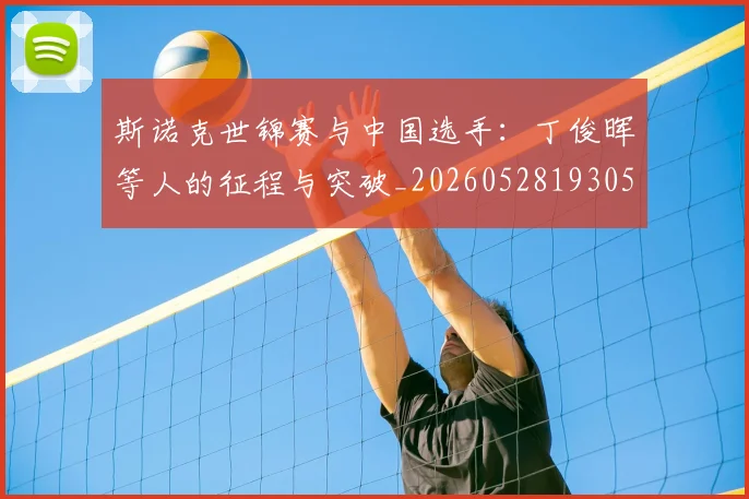 斯诺克世锦赛与中国选手:丁俊晖等人的征程与突破_20260528193053