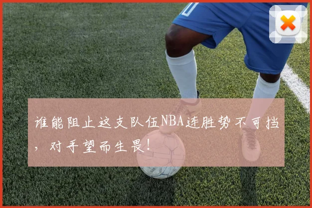 谁能阻止这支队伍NBA连胜势不可挡,对手望而生畏!