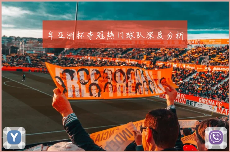 年亚洲杯夺冠热门球队深度分析