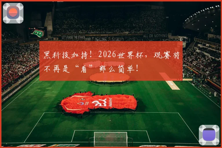黑科技加持!2026世界杯,观赛将不再是“看”那么简单!