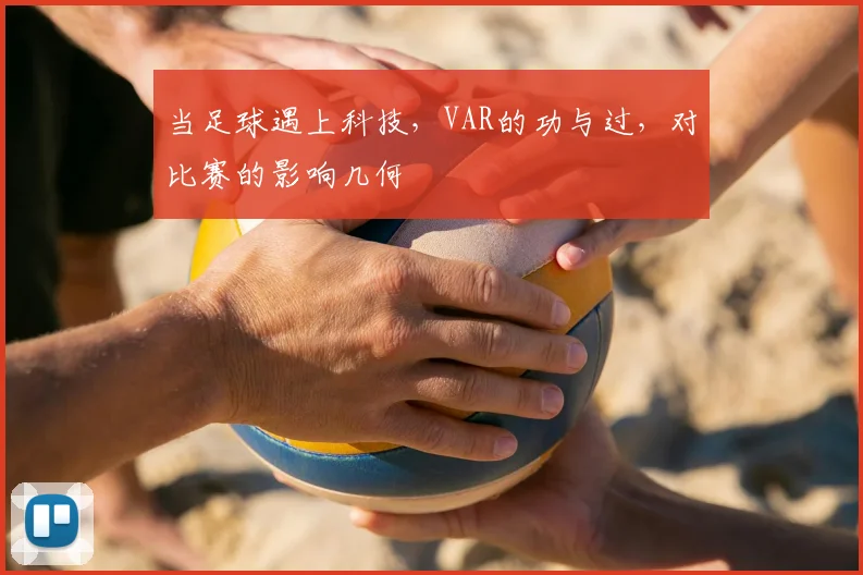 当足球遇上科技，VAR的功与过，对比赛的影响几何
