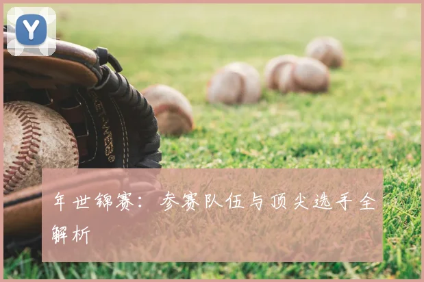 年世锦赛:参赛队伍与顶尖选手全解析