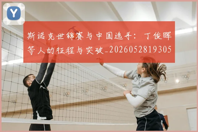 斯诺克世锦赛与中国选手：丁俊晖等人的征程与突破_20260528193053