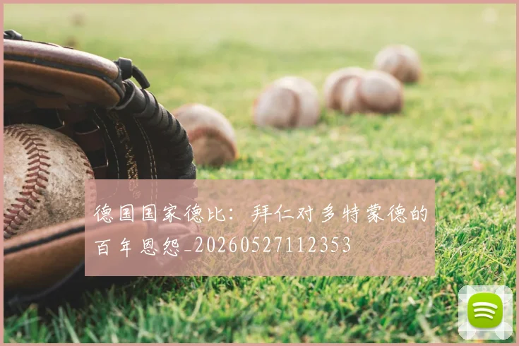 德国国家德比：拜仁对多特蒙德的百年恩怨_20260527112353